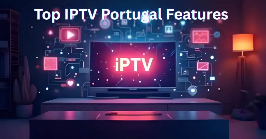 Top IPTV Portugal Features
